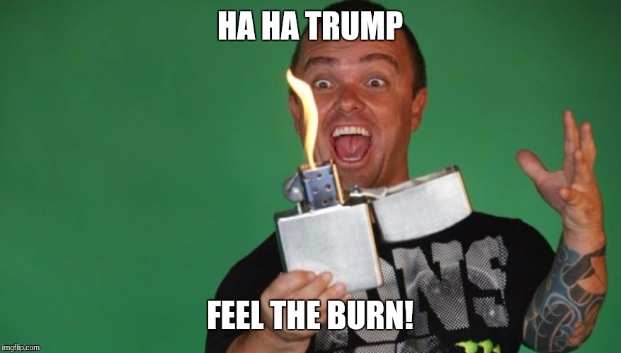 HA HA TRUMP FEEL THE BURN! | made w/ Imgflip meme maker