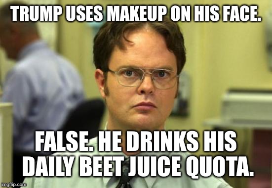 Dwight Schrute | TRUMP USES MAKEUP ON HIS FACE. FALSE.
HE DRINKS HIS DAILY BEET JUICE QUOTA. | image tagged in memes,dwight schrute | made w/ Imgflip meme maker