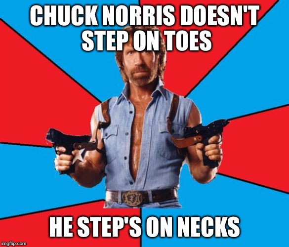 Chuck Norris With Guns | CHUCK NORRIS DOESN'T STEP ON TOES; HE STEP'S ON NECKS | image tagged in chuck norris | made w/ Imgflip meme maker