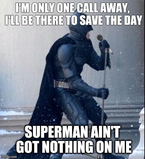 Singing Batman | I'M ONLY ONE CALL AWAY, I'LL BE THERE TO SAVE THE DAY; SUPERMAN AIN'T GOT NOTHING ON ME | image tagged in singing batman | made w/ Imgflip meme maker