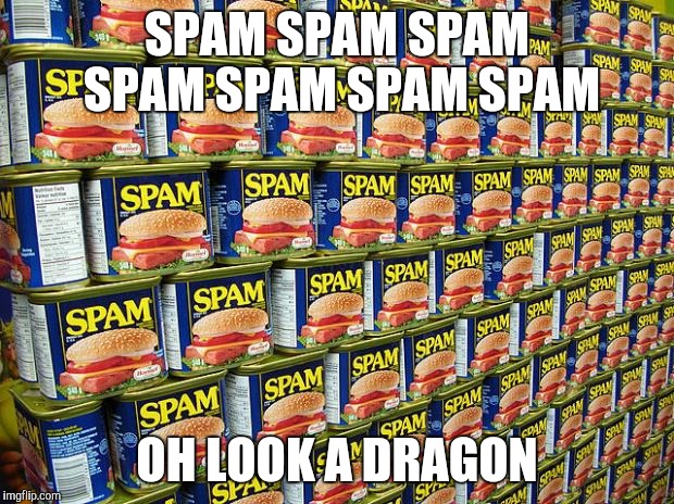Spam my meme | SPAM SPAM SPAM SPAM SPAM SPAM SPAM; OH LOOK A DRAGON | image tagged in spammers,spam,spammer,spammers meme | made w/ Imgflip meme maker