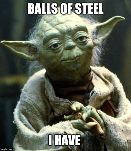 Star Wars Yoda Meme | BALLS OF STEEL I HAVE | image tagged in memes,star wars yoda | made w/ Imgflip meme maker