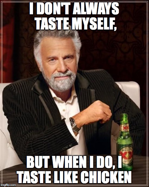 The Most Interesting Man In The World | I DON'T ALWAYS TASTE MYSELF, BUT WHEN I DO, I TASTE LIKE CHICKEN | image tagged in memes,the most interesting man in the world | made w/ Imgflip meme maker