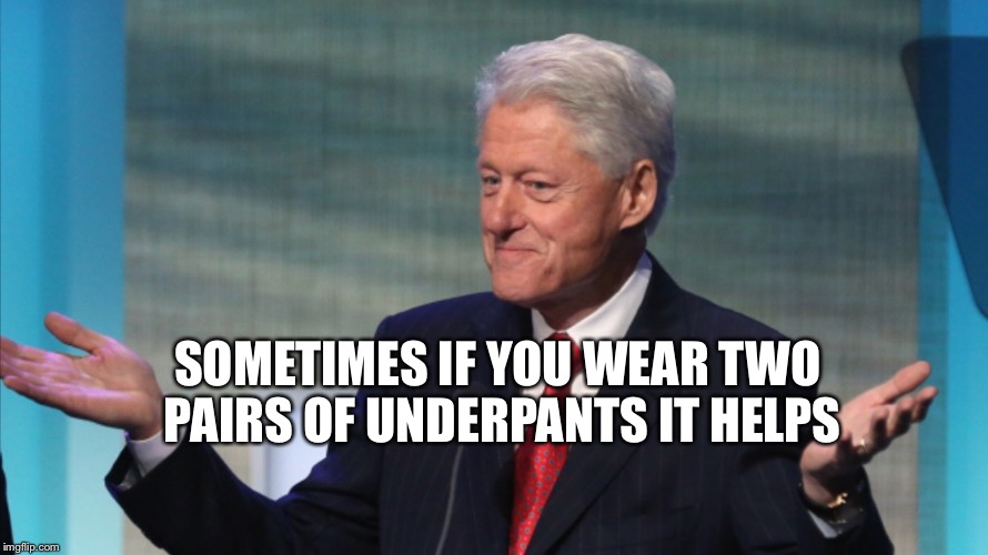 BILL CLINTON SO WHAT | SOMETIMES IF YOU WEAR TWO PAIRS OF UNDERPANTS IT HELPS | image tagged in bill clinton so what | made w/ Imgflip meme maker