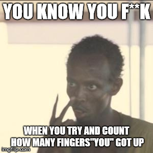 Look At Me Meme | YOU KNOW YOU F**K; WHEN YOU TRY AND COUNT HOW MANY FINGERS"YOU" GOT UP | image tagged in memes,look at me | made w/ Imgflip meme maker