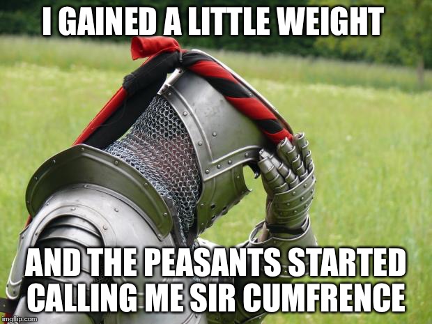 Medieval Problems | I GAINED A LITTLE WEIGHT; AND THE PEASANTS STARTED CALLING ME SIR CUMFRENCE | image tagged in medieval problems | made w/ Imgflip meme maker