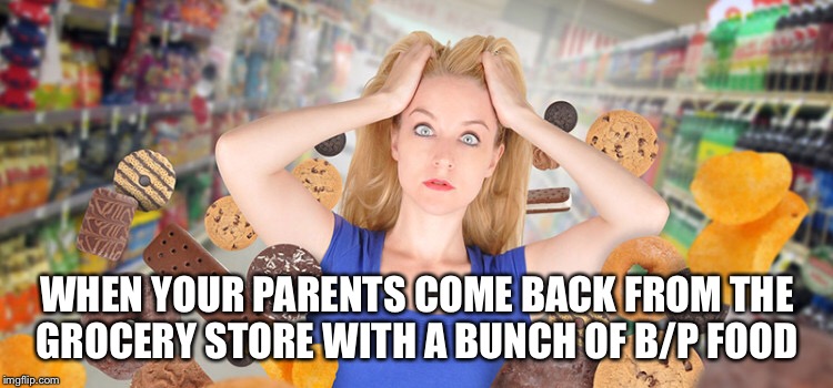 WHEN YOUR PARENTS COME BACK FROM THE GROCERY STORE WITH A BUNCH OF B/P FOOD | made w/ Imgflip meme maker