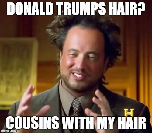 Related | DONALD TRUMPS HAIR? COUSINS WITH MY HAIR | image tagged in memes,ancient aliens | made w/ Imgflip meme maker