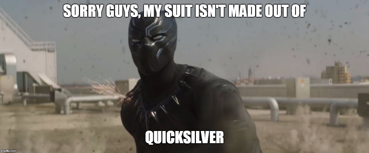 Badass Black Panther | SORRY GUYS, MY SUIT ISN'T MADE OUT OF; QUICKSILVER | image tagged in black panther,marvel civil war,captain america civil war,captain america,civil war,marvel | made w/ Imgflip meme maker