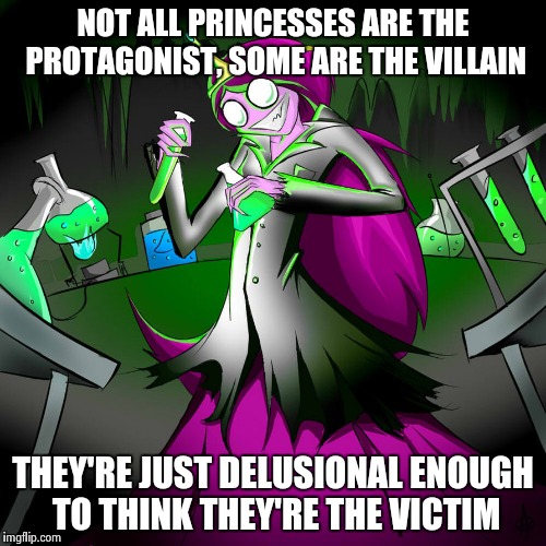 NOT ALL PRINCESSES ARE THE PROTAGONIST, SOME ARE THE VILLAIN; THEY'RE JUST DELUSIONAL ENOUGH TO THINK THEY'RE THE VICTIM | image tagged in princess,evil,bitch,ex,villain | made w/ Imgflip meme maker