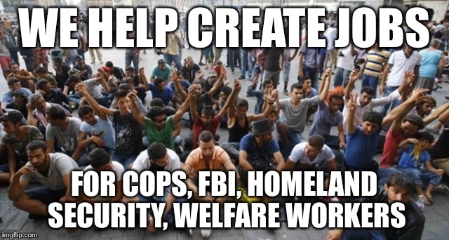 WE HELP CREATE JOBS FOR COPS, FBI, HOMELAND SECURITY, WELFARE WORKERS | made w/ Imgflip meme maker