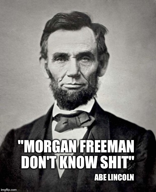 Things Lincoln Says | "MORGAN FREEMAN DON'T KNOW SHIT"; ABE LINCOLN | image tagged in things lincoln says | made w/ Imgflip meme maker