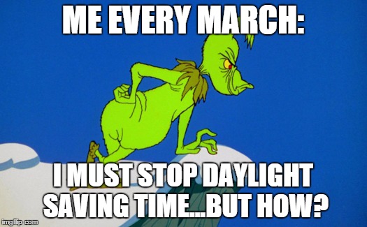 Grinch  | ME EVERY MARCH:; I MUST STOP DAYLIGHT SAVING TIME...BUT HOW? | image tagged in grinch | made w/ Imgflip meme maker