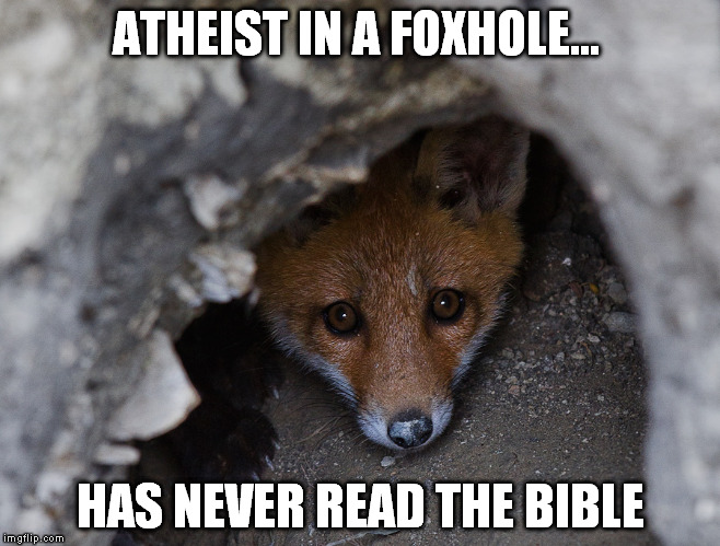 ATHEIST IN A FOXHOLE... HAS NEVER READ THE BIBLE | made w/ Imgflip meme maker