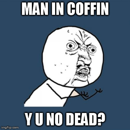 Y U No Meme | MAN IN COFFIN Y U NO DEAD? | image tagged in memes,y u no | made w/ Imgflip meme maker