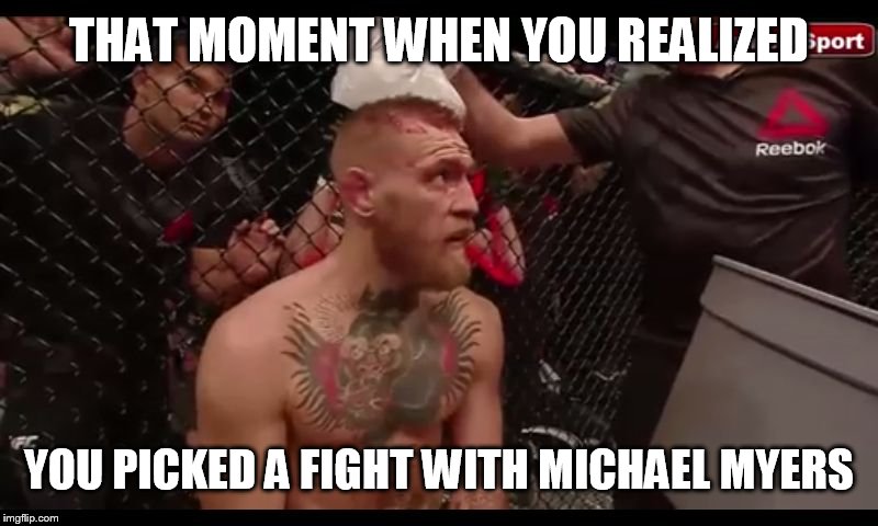 Conor McGregor ufc 196 meme | THAT MOMENT WHEN YOU REALIZED; YOU PICKED A FIGHT WITH MICHAEL MYERS | image tagged in conor mcgregor,ufc196,nate diaz | made w/ Imgflip meme maker