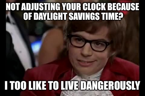I Too Like To Live Dangerously | NOT ADJUSTING YOUR CLOCK BECAUSE OF DAYLIGHT SAVINGS TIME? I TOO LIKE TO LIVE DANGEROUSLY | image tagged in memes,i too like to live dangerously | made w/ Imgflip meme maker