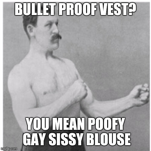 Overly Manly Man | BULLET PROOF VEST? YOU MEAN POOFY GAY SISSY BLOUSE | image tagged in memes,overly manly man | made w/ Imgflip meme maker