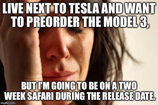 First World Problems Meme | LIVE NEXT TO TESLA AND WANT TO PREORDER THE MODEL 3, BUT I'M GOING TO BE ON A TWO WEEK SAFARI DURING THE RELEASE DATE. | image tagged in memes,first world problems,AdviceAnimals | made w/ Imgflip meme maker
