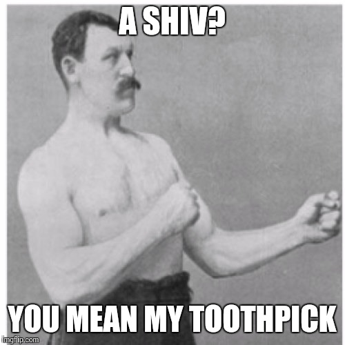 Overly Manly Man | A SHIV? YOU MEAN MY TOOTHPICK | image tagged in memes,overly manly man | made w/ Imgflip meme maker