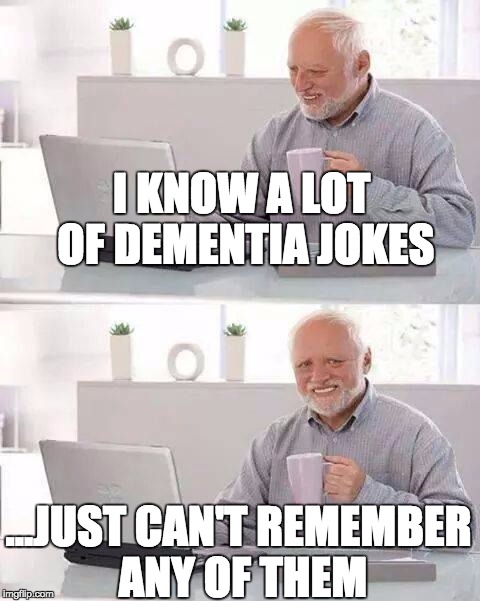 Hide the Pain Harold Meme | I KNOW A LOT OF DEMENTIA JOKES; ...JUST CAN'T REMEMBER ANY OF THEM | image tagged in memes,hide the pain harold | made w/ Imgflip meme maker