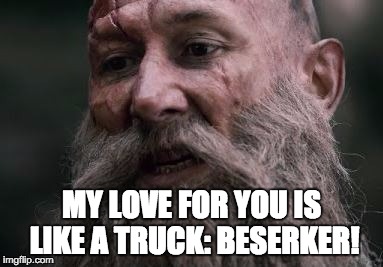 MY LOVE FOR YOU IS LIKE A TRUCK: BESERKER! | image tagged in vikings,clerks | made w/ Imgflip meme maker