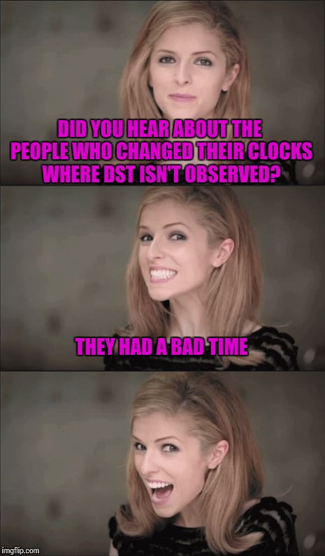 I hope i can spring forward this time | DID YOU HEAR ABOUT THE PEOPLE WHO CHANGED THEIR CLOCKS WHERE DST ISN'T OBSERVED? THEY HAD A BAD TIME | image tagged in memes,bad pun anna kendrick,daylight saving time | made w/ Imgflip meme maker