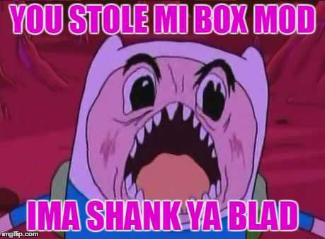 Finn The Human Meme | YOU STOLE MI BOX MOD; IMA SHANK YA BLAD | image tagged in memes,finn the human | made w/ Imgflip meme maker