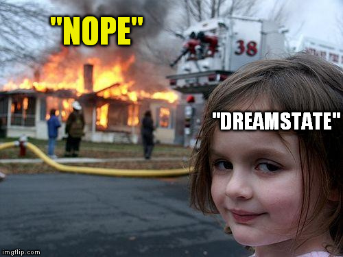 Disaster Girl Meme | "NOPE"; "DREAMSTATE" | image tagged in memes,disaster girl | made w/ Imgflip meme maker
