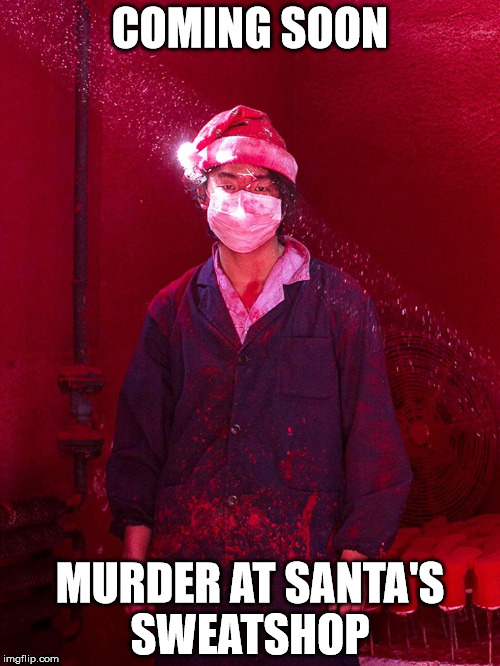 Santa's Sweatshop | COMING SOON; MURDER AT SANTA'S SWEATSHOP | image tagged in santa's sweatshop | made w/ Imgflip meme maker