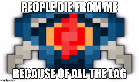 PEOPLE DIE FROM ME; BECAUSE OF ALL THE LAG | made w/ Imgflip meme maker
