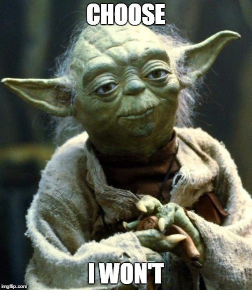 Star Wars Yoda Meme | CHOOSE I WON'T | image tagged in memes,star wars yoda | made w/ Imgflip meme maker