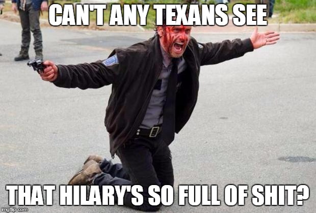 The walking dead | CAN'T ANY TEXANS SEE; THAT HILARY'S SO FULL OF SHIT? | image tagged in the walking dead | made w/ Imgflip meme maker
