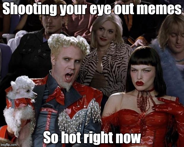 Mugatu So Hot Right Now Meme | Shooting your eye out memes So hot right now | image tagged in memes,mugatu so hot right now | made w/ Imgflip meme maker