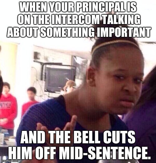 "I need the following students to report to the office--"  "--Those students need to report to the office immediately." | WHEN YOUR PRINCIPAL IS ON THE INTERCOM TALKING ABOUT SOMETHING IMPORTANT; AND THE BELL CUTS HIM OFF MID-SENTENCE. | image tagged in memes,black girl wat | made w/ Imgflip meme maker