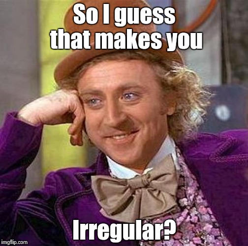 Creepy Condescending Wonka Meme | So I guess that makes you Irregular? | image tagged in memes,creepy condescending wonka | made w/ Imgflip meme maker