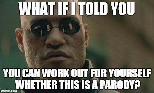 Matrix Morpheus | WHAT IF I TOLD YOU; YOU CAN WORK OUT FOR YOURSELF WHETHER THIS IS A PARODY? | image tagged in memes,matrix morpheus | made w/ Imgflip meme maker