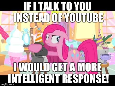 Pinky_MLP | IF I TALK TO YOU INSTEAD OF YOUTUBE; I WOULD GET A MORE INTELLIGENT RESPONSE! | image tagged in pinky_mlp | made w/ Imgflip meme maker