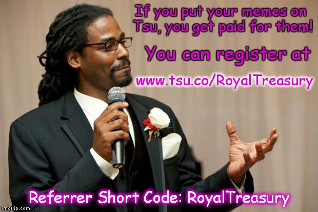 If you put your memes on Tsu, you get paid for them! Referrer Short Code: RoyalTreasury You can register at www.tsu.co/RoyalTreasury | image tagged in the speech | made w/ Imgflip meme maker
