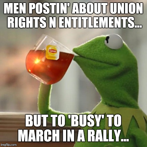 But That's None Of My Business Meme | MEN POSTIN' ABOUT UNION RIGHTS N ENTITLEMENTS... BUT TO 'BUSY' TO MARCH IN A RALLY... | image tagged in memes,but thats none of my business,kermit the frog | made w/ Imgflip meme maker