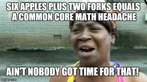 Ain't Nobody Got Time For That | SIX APPLES PLUS TWO FORKS EQUALS A COMMON CORE MATH HEADACHE; AIN'T NOBODY GOT TIME FOR THAT! | image tagged in memes,aint nobody got time for that | made w/ Imgflip meme maker