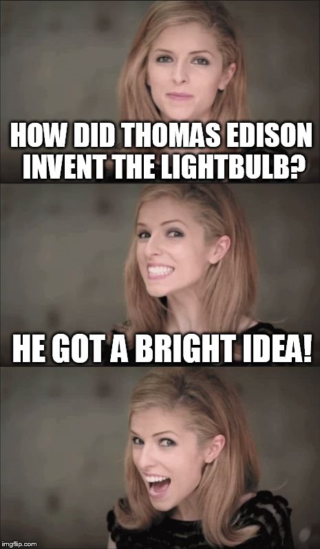 Bad Pun Anna Kendrick | HOW DID THOMAS EDISON INVENT THE LIGHTBULB? HE GOT A BRIGHT IDEA! | image tagged in memes,bad pun anna kendrick,funny,meme,funny memes,bad pun | made w/ Imgflip meme maker