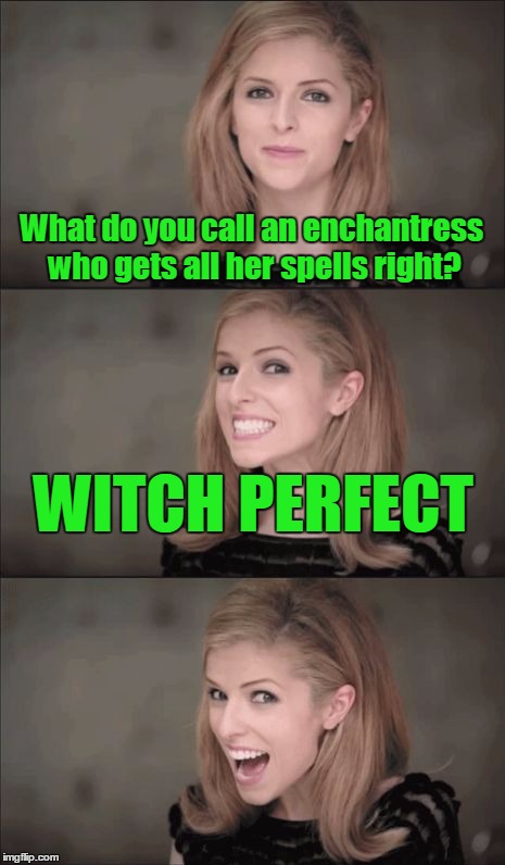 I apologize for this terrible pun :) |  What do you call an enchantress who gets all her spells right? WITCH PERFECT | image tagged in memes,bad pun anna kendrick,bad pun dog,funny,anna kendrick,pitch perfect | made w/ Imgflip meme maker