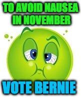Bernie Not November Nausea | TO AVOID NAUSEA IN NOVEMBER; VOTE BERNIE | image tagged in bernie sanders,vote bernie sanders,november nausea,nausea,avoid nausea | made w/ Imgflip meme maker