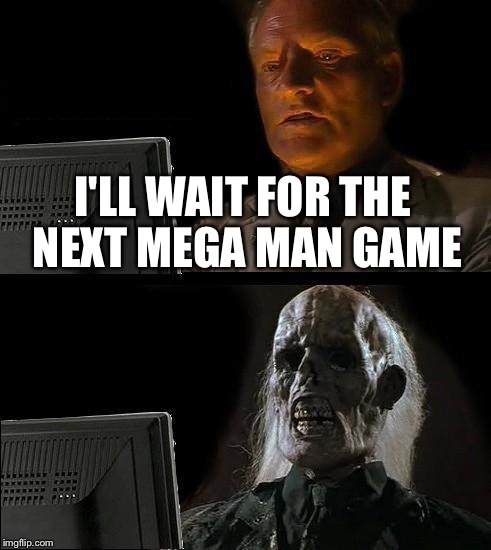 Get on it Capcom! | I'LL WAIT FOR THE NEXT MEGA MAN GAME | image tagged in memes,ill just wait here,megaman | made w/ Imgflip meme maker