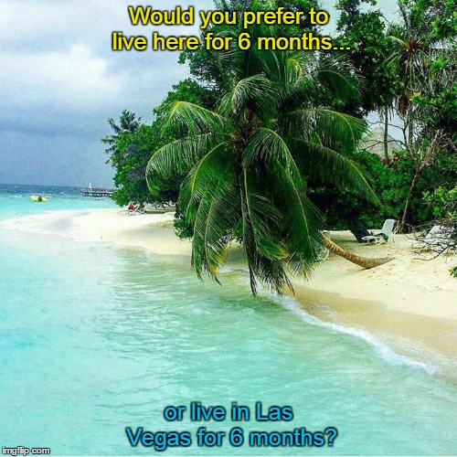 Sunny blue sky | Would you prefer to live here for 6 months... or live in Las Vegas for 6 months? | image tagged in las vegas,blue sky,blue water,sunshine | made w/ Imgflip meme maker