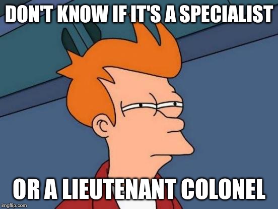 Futurama Fry | DON'T KNOW IF IT'S A SPECIALIST; OR A LIEUTENANT COLONEL | image tagged in memes,futurama fry | made w/ Imgflip meme maker