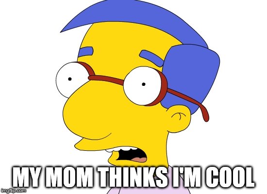 MY MOM THINKS I'M COOL | made w/ Imgflip meme maker