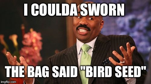 Steve Harvey Meme | I COULDA SWORN THE BAG SAID "BIRD SEED" | image tagged in memes,steve harvey | made w/ Imgflip meme maker