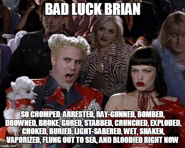 Mugatu So Hot Right Now Meme | BAD LUCK BRIAN SO CHOMPED, ARRESTED, RAY-GUNNED, BOMBED, DROWNED, BROKE, GORED, STABBED, CRUNCHED, EXPLODED, CHOKED, BURIED, LIGHT-SABERED,  | image tagged in memes,mugatu so hot right now | made w/ Imgflip meme maker